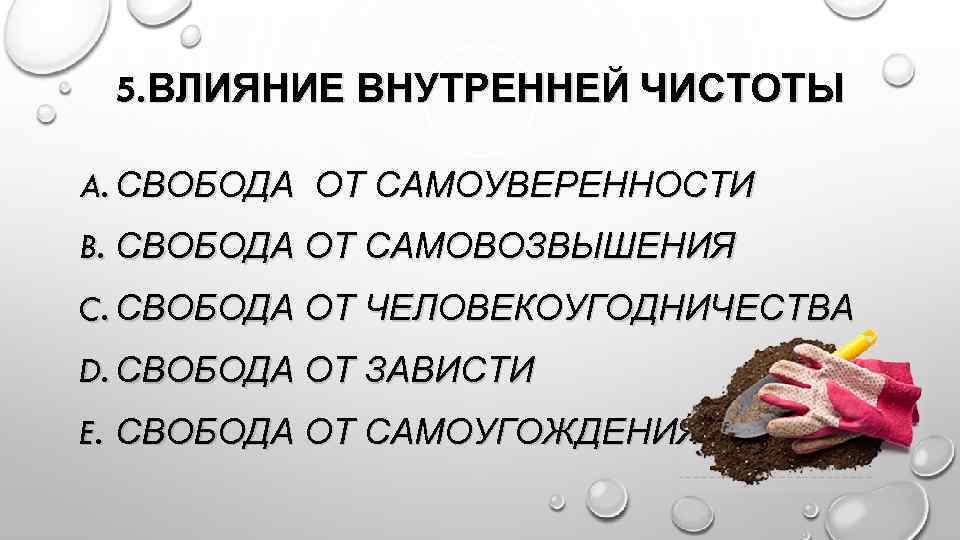 5. ВЛИЯНИЕ ВНУТРЕННЕЙ ЧИСТОТЫ A. СВОБОДА ОТ САМОУВЕРЕННОСТИ B. СВОБОДА ОТ САМОВОЗВЫШЕНИЯ C. СВОБОДА