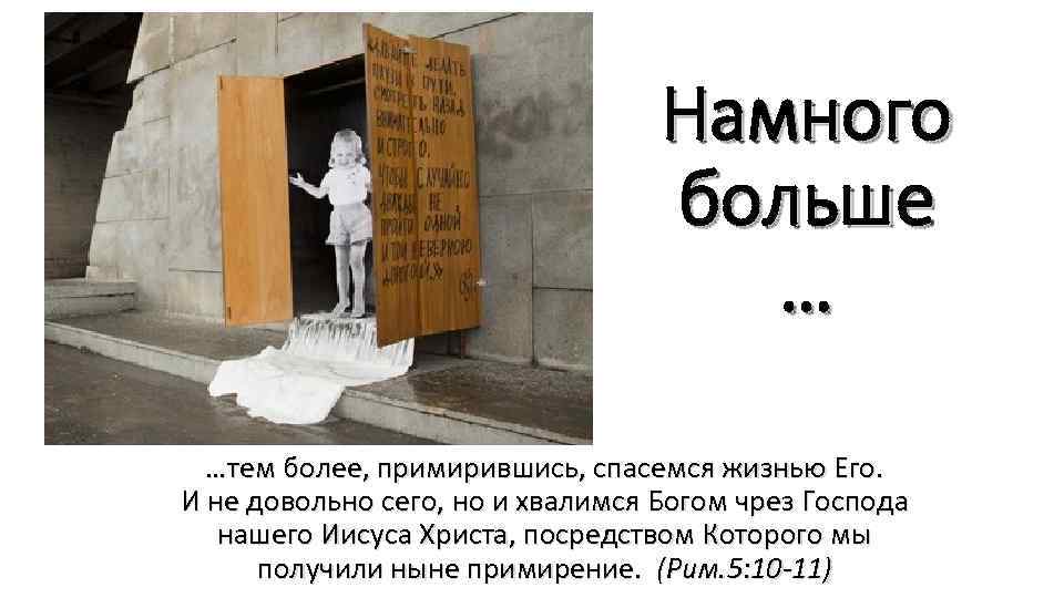 Намного больше … …тем более, примирившись, спасемся жизнью Его. И не довольно сего, но