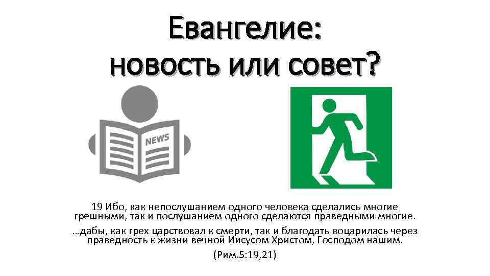 Евангелие: новость или совет? 19 Ибо, как непослушанием одного человека сделались многие грешными, так