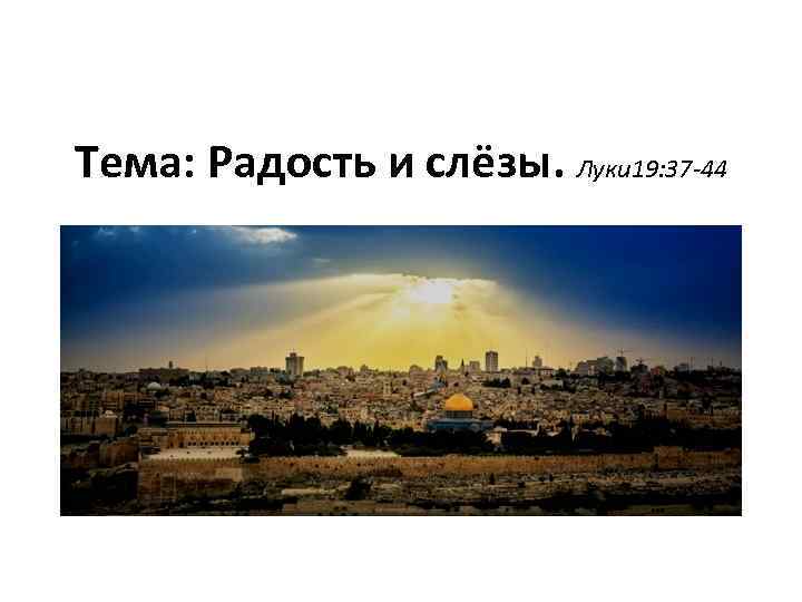 Тема: Радость и слёзы. Луки 19: 37 -44 