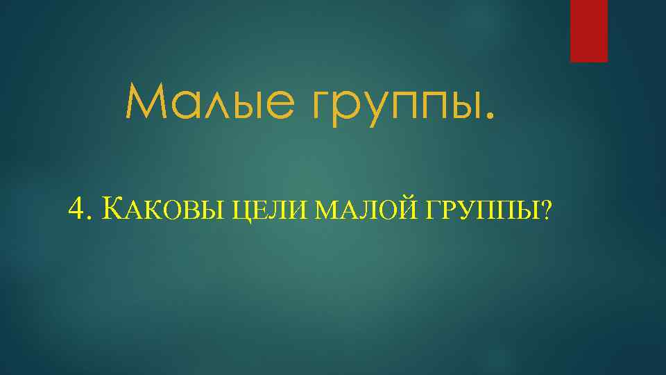 Малые группы. 4. КАКОВЫ ЦЕЛИ МАЛОЙ ГРУППЫ? 