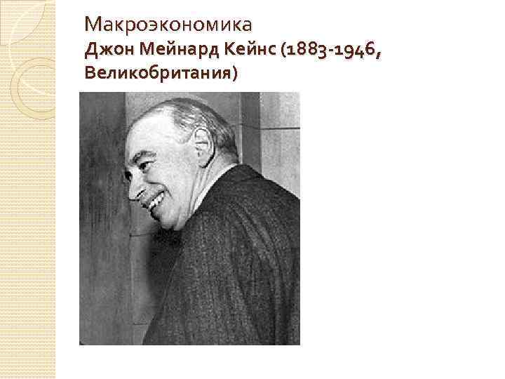 Макроэкономика Джон Мейнард Кейнс (1883 -1946, Великобритания) 