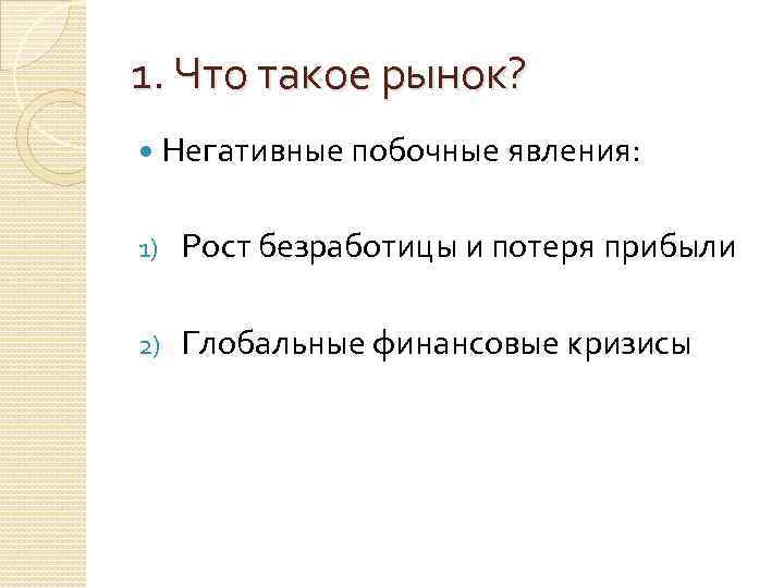 1. Что такое рынок? Негативные побочные явления: 1) Рост безработицы и потеря прибыли 2)