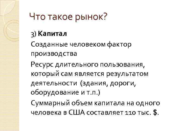 Что такое рынок? 3) Капитал Созданные человеком фактор производства Ресурс длительного пользования, который сам