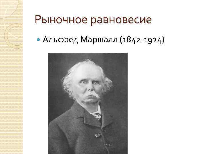 Рыночное равновесие Альфред Маршалл (1842 -1924) 