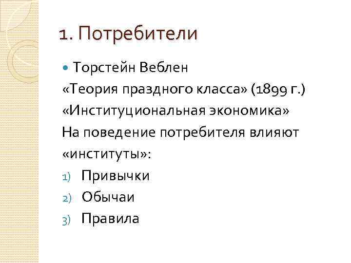 1. Потребители Торстейн Веблен «Теория праздного класса» (1899 г. ) «Институциональная экономика» На поведение