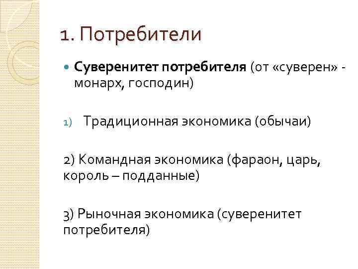 1. Потребители 1) Суверенитет потребителя (от «суверен» монарх, господин) Традиционная экономика (обычаи) 2) Командная