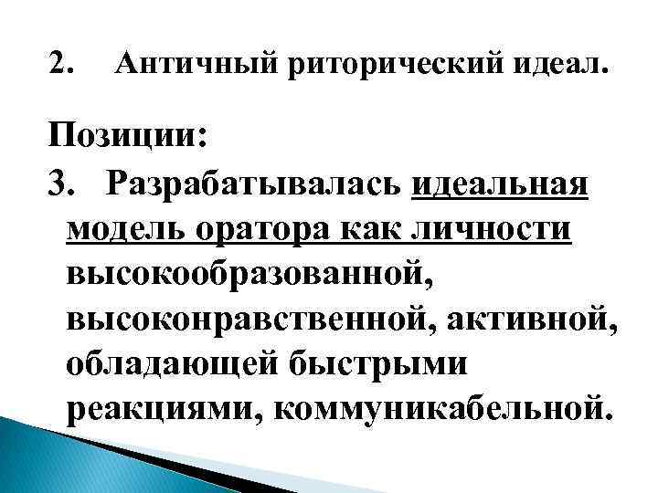 2. Античный риторический идеал. Позиции: 3. Разрабатывалась идеальная модель оратора как личности высокообразованной, высоконравственной,