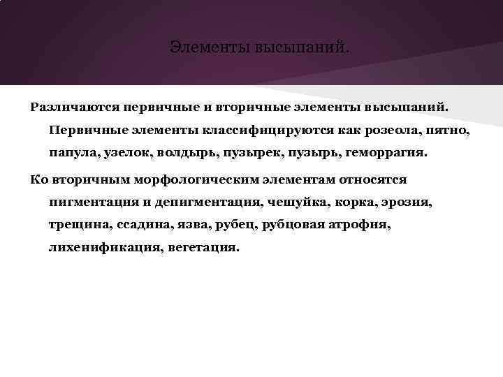 Элементы высыпаний. Различаются первичные и вторичные элементы высыпаний. Первичные элементы классифицируются как розеола, пятно,