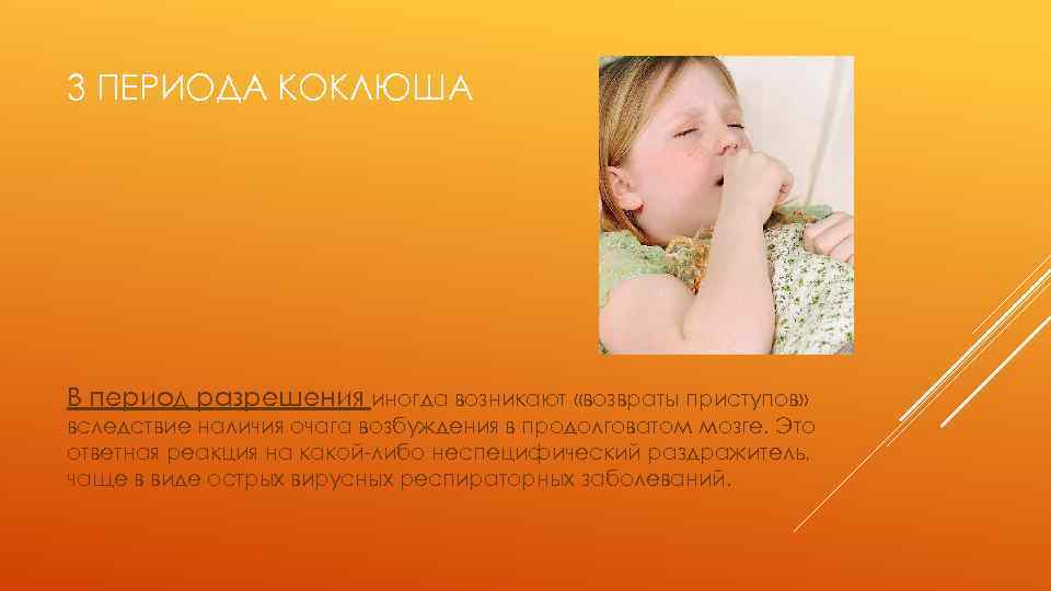 3 ПЕРИОДА КОКЛЮША В период разрешения иногда возникают «возвраты приступов» вследствие наличия очага возбуждения