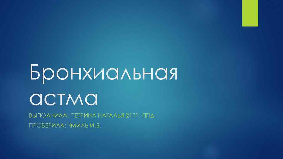 Бронхиальная астма ВЫПОЛНИЛА: ПЕТРИНА НАТАЛЬЯ 21 ГР. ППД ПРОВЕРИЛА: ЧМИЛЬ И. Б. 