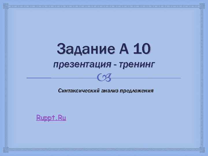 Задание А 10 презентация - тренинг Синтаксический анализ предложения Ruppt. Ru 
