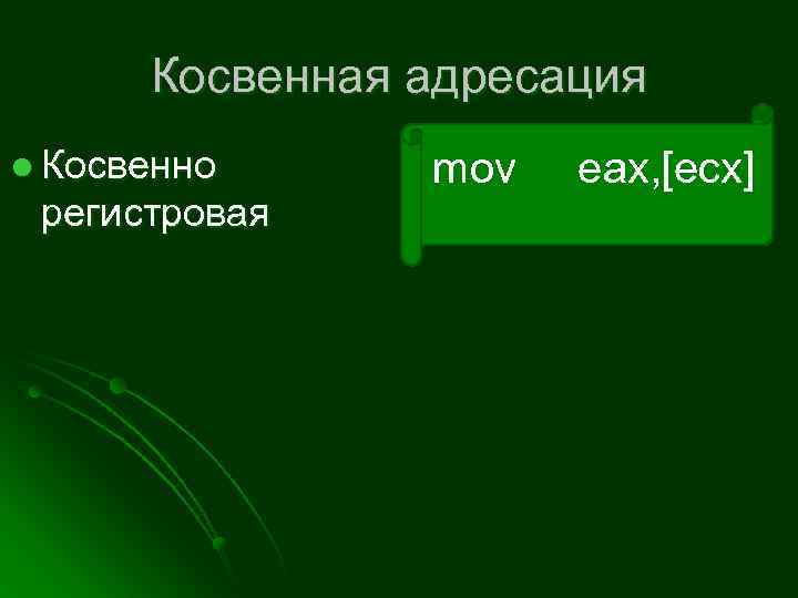 Косвенная адресация l Косвенно регистровая mov eax, [ecx] 