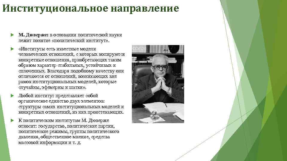 Институциональное направление М. Дюверже: в основании политической науки лежит понятие «политический институт» . «Институты