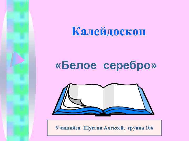 Калейдоскоп «Белое серебро» Учащийся Шустин Алексей, группа 106 