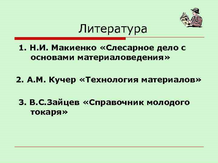 Литература 1. Н. И. Макиенко «Слесарное дело с основами материаловедения» 2. А. М. Кучер