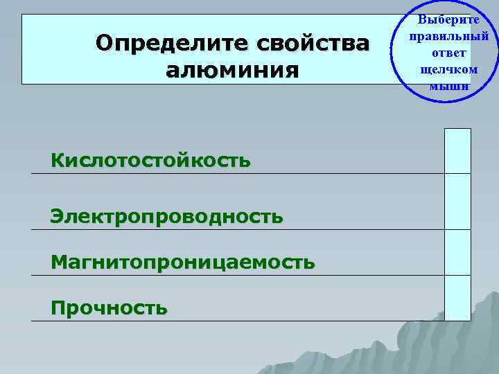 Определите свойства алюминия Кислотостойкость Выберите правильный ответ щелчком мыши Электропроводность Магнитопроницаемость Прочность 