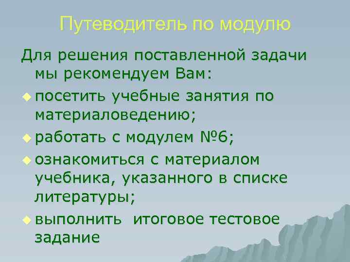 Путеводитель по модулю Для решения поставленной задачи мы рекомендуем Вам: u посетить учебные занятия