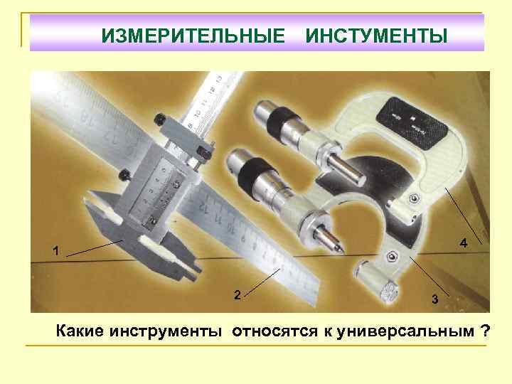 ИЗМЕРИТЕЛЬНЫЕ ИНСТУМЕНТЫ 4 1 2 3 Какие инструменты относятся к универсальным ? 