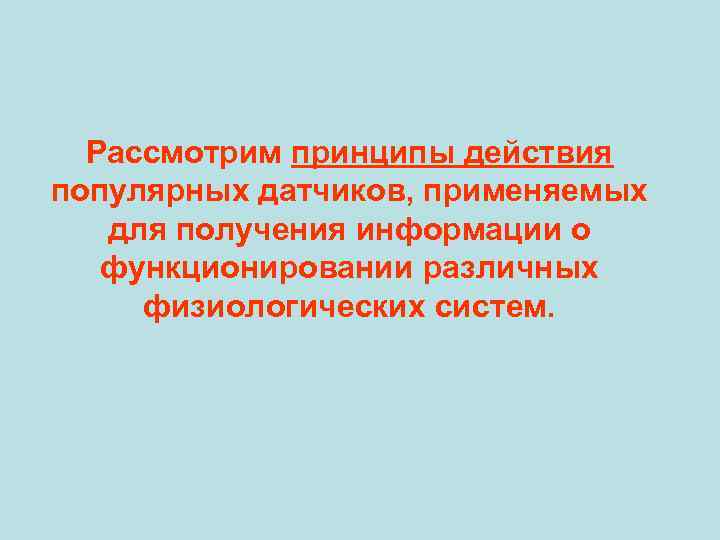 Рассмотрим принципы действия популярных датчиков, применяемых для получения информации о функционировании различных физиологических систем.