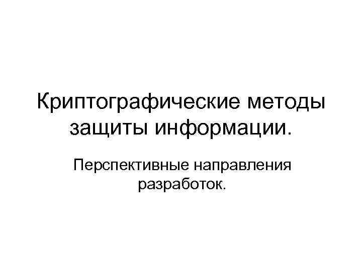 Криптографические методы защиты информации. Перспективные направления разработок. 