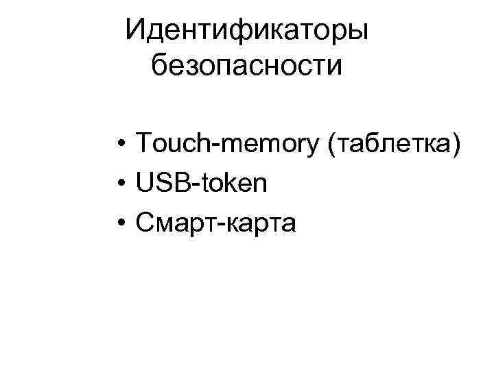 Идентификаторы безопасности • Touch-memory (таблетка) • USB-token • Смарт-карта 