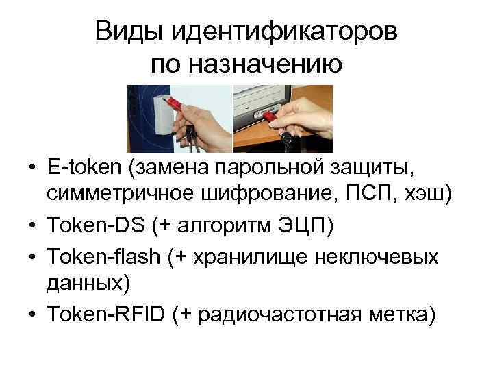 Виды идентификаторов по назначению • E-token (замена парольной защиты, симметричное шифрование, ПСП, хэш) •
