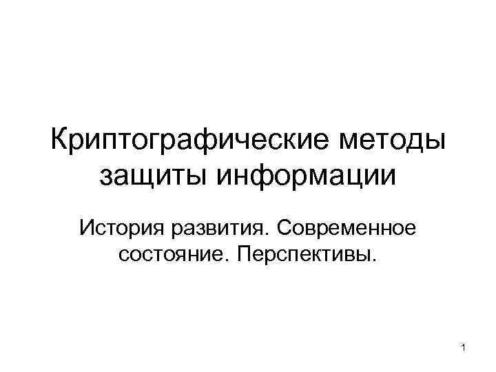 Криптографические методы защиты информации История развития. Современное состояние. Перспективы. 1 