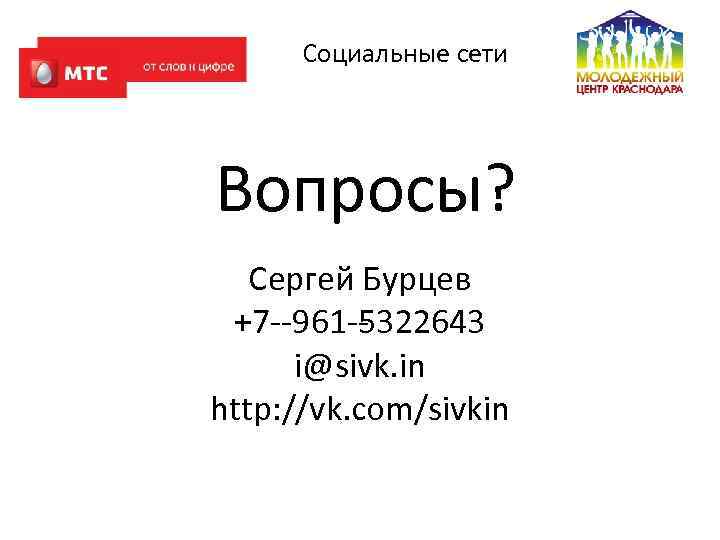 Социальные сети Вопросы? Сергей Бурцев +7‐‐ 961‐‐ 322643 5 i@sivk. in http: //vk. com/sivkin