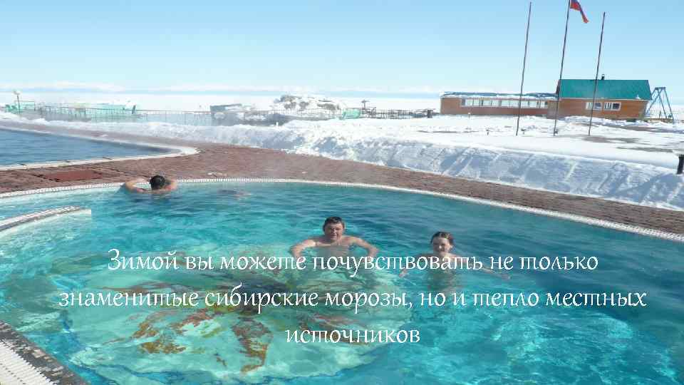 Зимой вы можете почувствовать не только знаменитые сибирские морозы, но и тепло местных источников