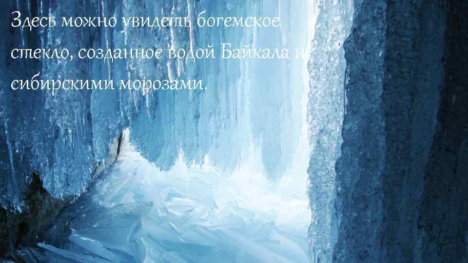 Здесь можно увидеть богемское стекло, созданное водой Байкала и сибирскими морозами. 