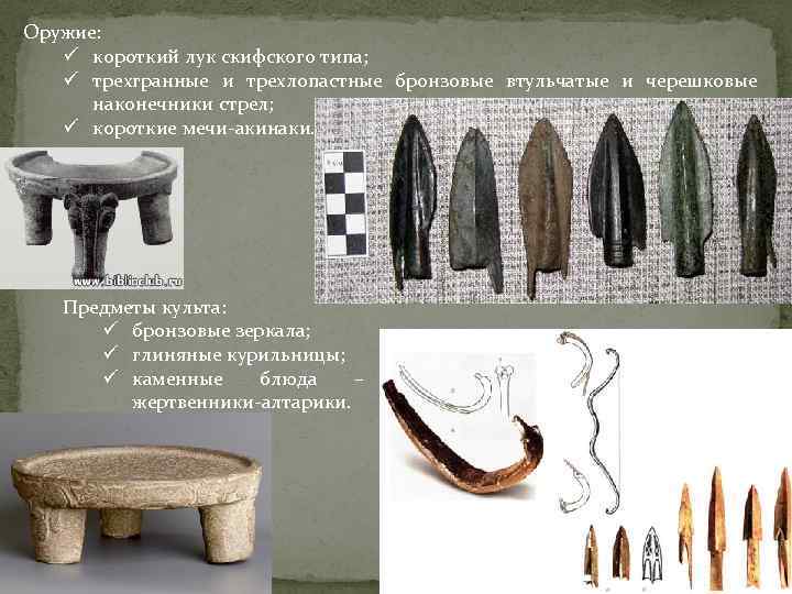 Оружие: ü короткий лук скифского типа; ü трехгранные и трехлопастные бронзовые втульчатые и черешковые