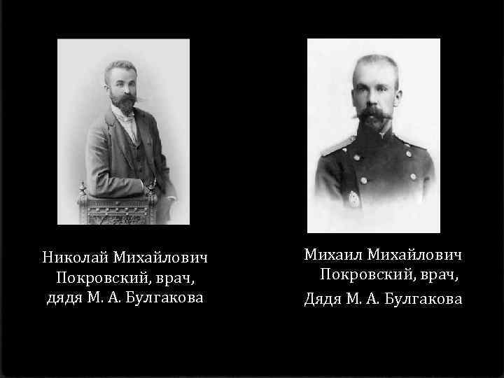 Николай Михайлович Покровский, врач, дядя М. А. Булгакова Михаил Михайлович Покровский, врач, Дядя М.