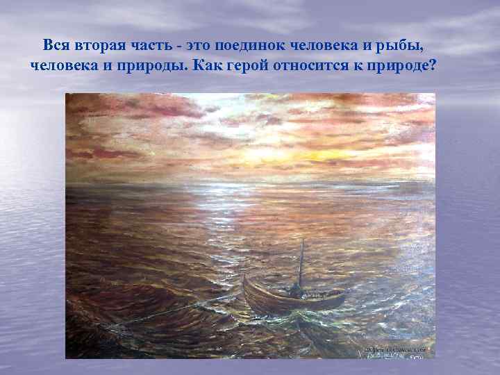 Вся вторая часть - это поединок человека и рыбы, человека и природы. Как герой