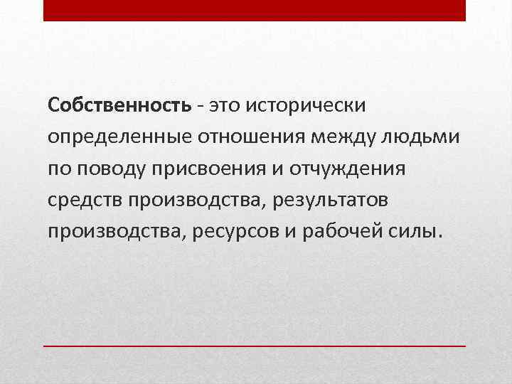 Собственность - это исторически определенные отношения между людьми по поводу присвоения и отчуждения средств