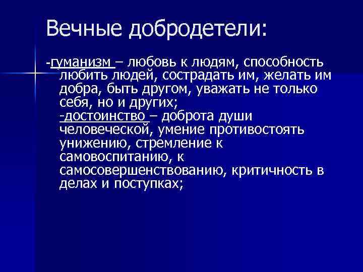 Вечные добродетели: -гуманизм – любовь к людям, способность любить людей, сострадать им, желать им