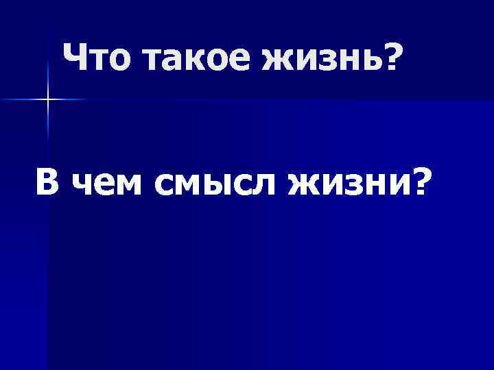 Что такое жизнь? В чем смысл жизни? 