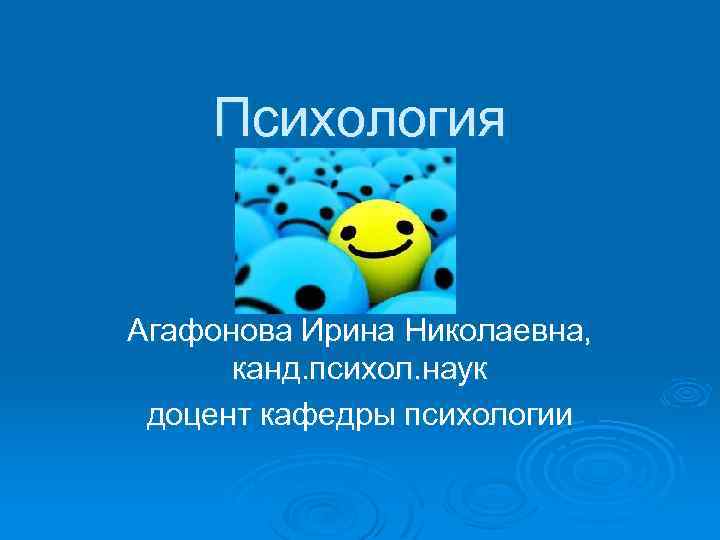 Психология Агафонова Ирина Николаевна, канд. психол. наук доцент кафедры психологии 