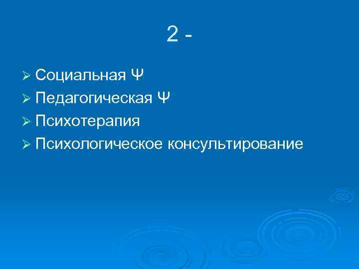 2Ø Социальная Ψ Ø Педагогическая Ψ Ø Психотерапия Ø Психологическое консультирование 