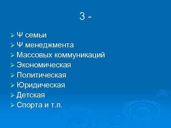 3Ø Ψ семьи Ø Ψ менеджмента Ø Массовых коммуникаций Ø Экономическая Ø Политическая Ø