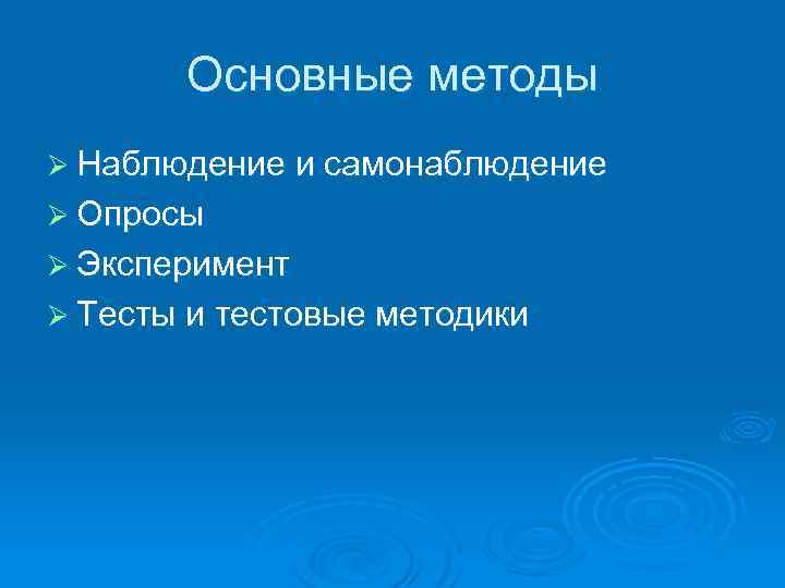 Основные методы Ø Наблюдение и самонаблюдение Ø Опросы Ø Эксперимент Ø Тесты и тестовые