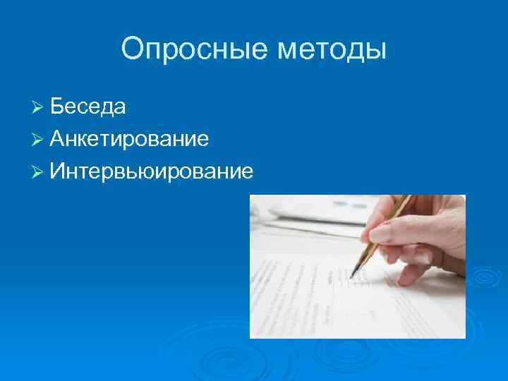 Опросные методы Ø Беседа Ø Анкетирование Ø Интервьюирование 