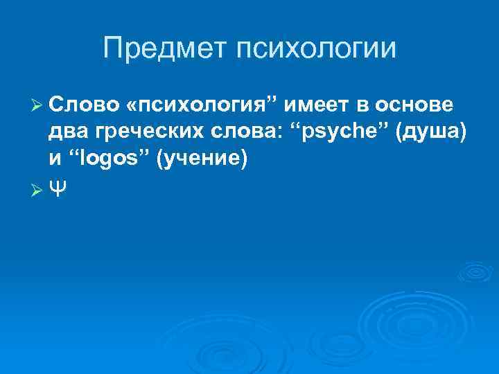 Предмет психологии Ø Слово «психология” имеет в основе два греческих слова: “psyche” (душа) и