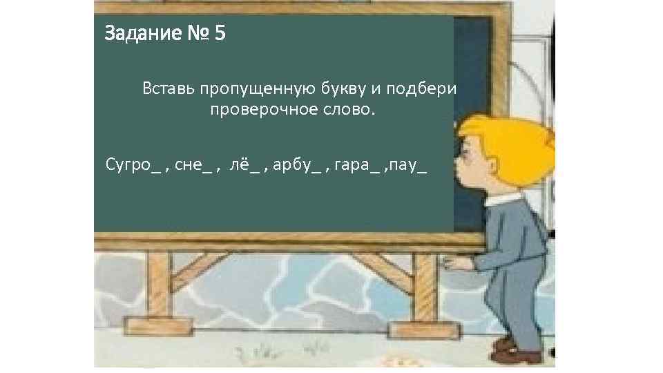 Задание № 5 Вставь пропущенную букву и подбери проверочное слово. Сугро_ , сне_ ,