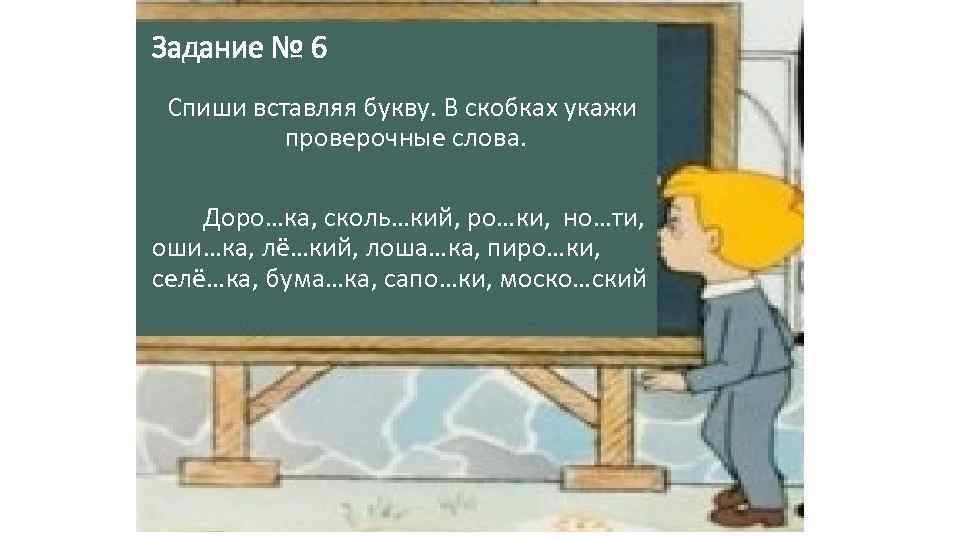Задание № 6 Спиши вставляя букву. В скобках укажи проверочные слова. Доро…ка, сколь…кий, ро…ки,