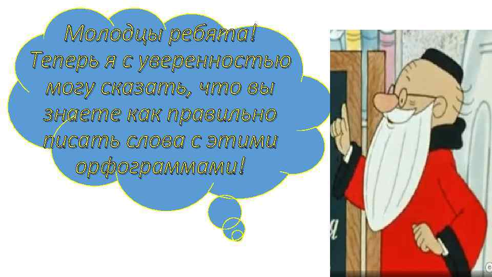 Молодцы ребята! Теперь я с уверенностью могу сказать, что вы знаете как правильно писать