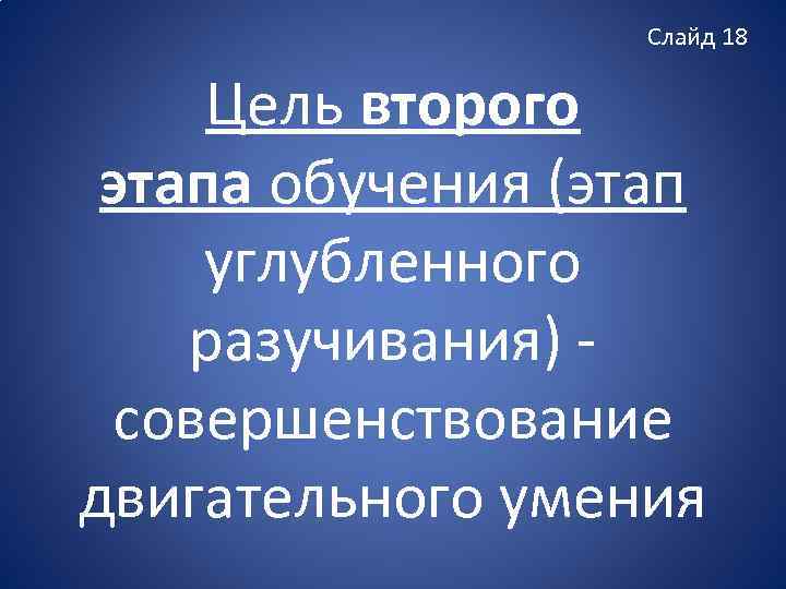 Слайд 18 Цель второго этапа обучения (этап углубленного разучивания) совершенствование двигательного умения 