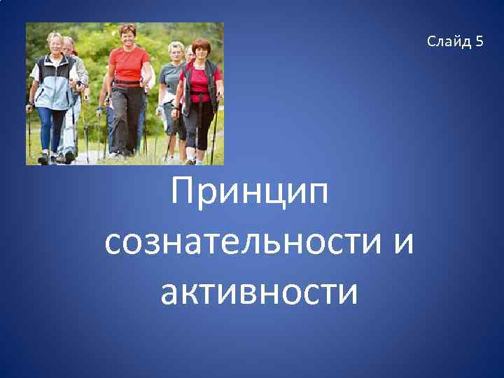 Слайд 5 Принцип сознательности и активности 