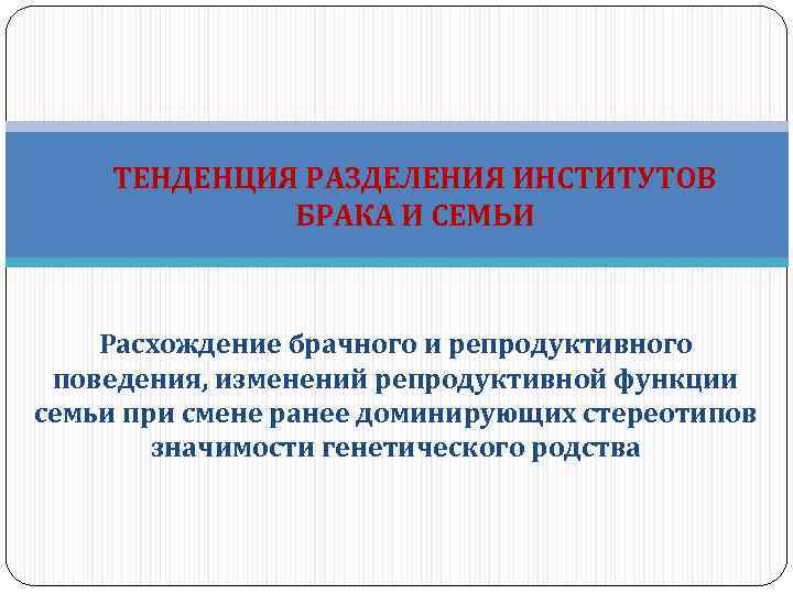 ТЕНДЕНЦИЯ РАЗДЕЛЕНИЯ ИНСТИТУТОВ БРАКА И СЕМЬИ Расхождение брачного и репродуктивного поведения, изменений репродуктивной функции