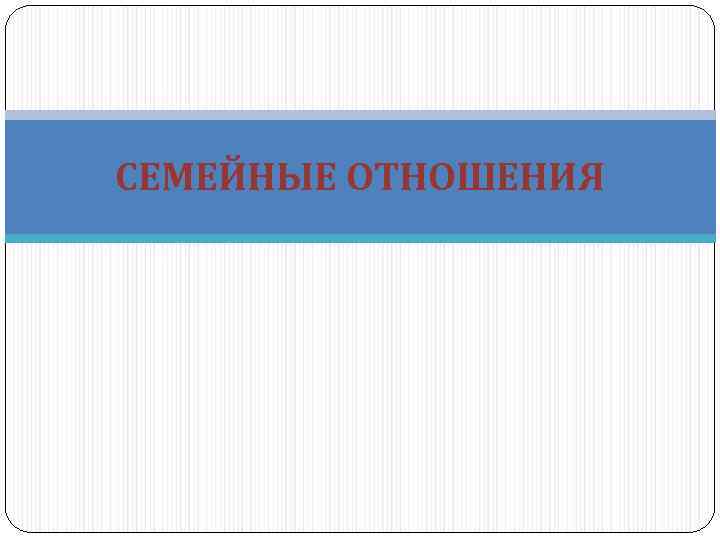 СЕМЕЙНЫЕ ОТНОШЕНИЯ 